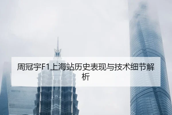 周冠宇F1上海站历史表现与技术细节解析（loltouzhu）